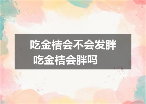 吃金桔会不会发胖 吃金桔会胖吗