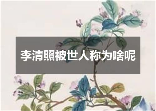 李清照被世人称为啥呢