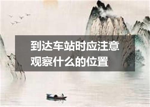 到达车站时应注意观察什么的位置
