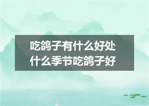 吃鸽子有什么好处 什么季节吃鸽子好