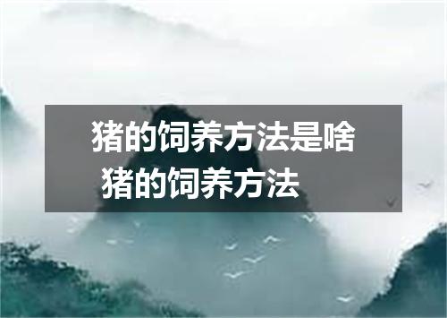 猪的饲养方法是啥 猪的饲养方法