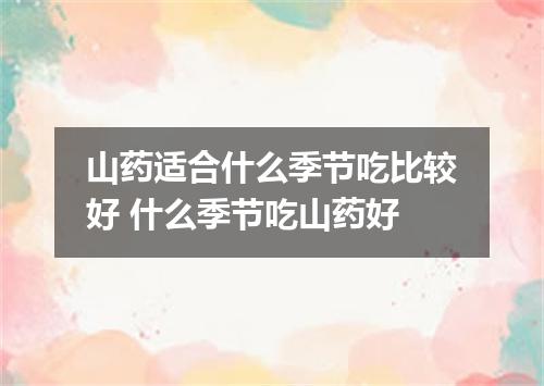 山药适合什么季节吃比较好 什么季节吃山药好
