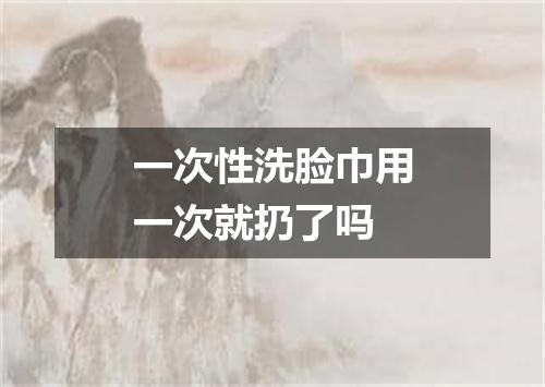 一次性洗脸巾用一次就扔了吗