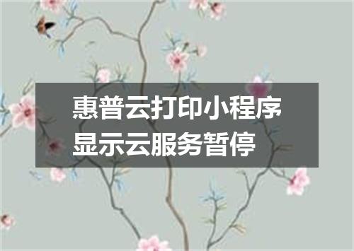 惠普云打印小程序显示云服务暂停