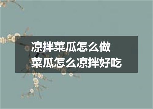 凉拌菜瓜怎么做 菜瓜怎么凉拌好吃