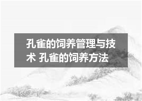 孔雀的饲养管理与技术 孔雀的饲养方法