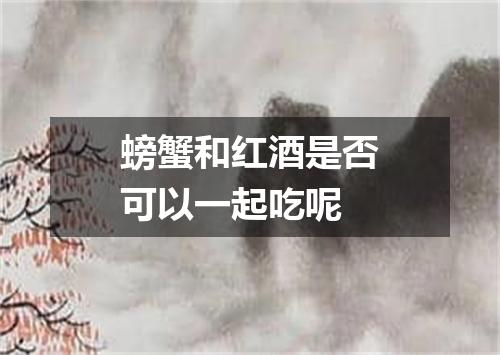 螃蟹和红酒是否可以一起吃呢