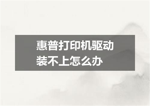 惠普打印机驱动装不上怎么办