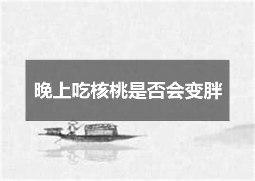 晚上吃核桃是否会变胖
