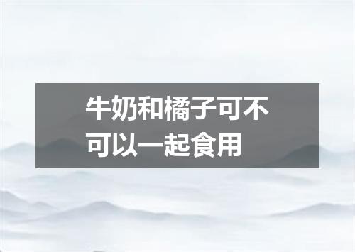 牛奶和橘子可不可以一起食用