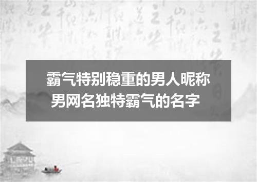霸气特别稳重的男人昵称 男网名独特霸气的名字