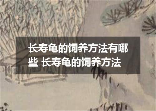 长寿龟的饲养方法有哪些 长寿龟的饲养方法
