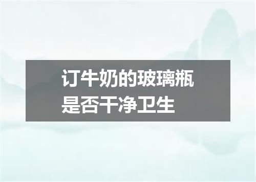 订牛奶的玻璃瓶是否干净卫生