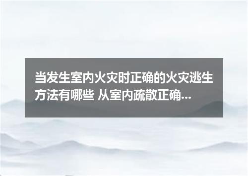 当发生室内火灾时正确的火灾逃生方法有哪些 从室内疏散正确的做法是