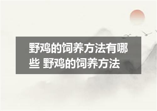 野鸡的饲养方法有哪些 野鸡的饲养方法