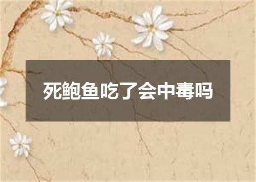 死鲍鱼吃了会中毒吗