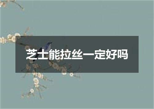 芝士能拉丝一定好吗
