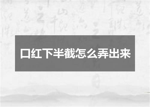 口红下半截怎么弄出来
