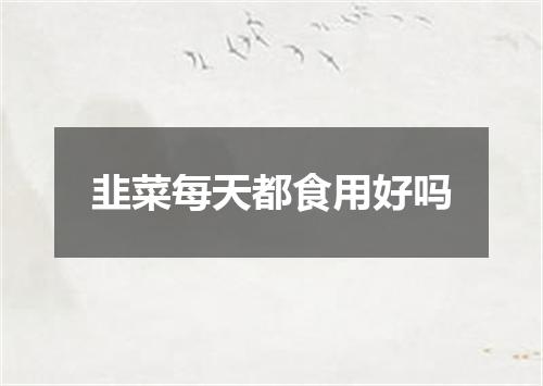 韭菜每天都食用好吗