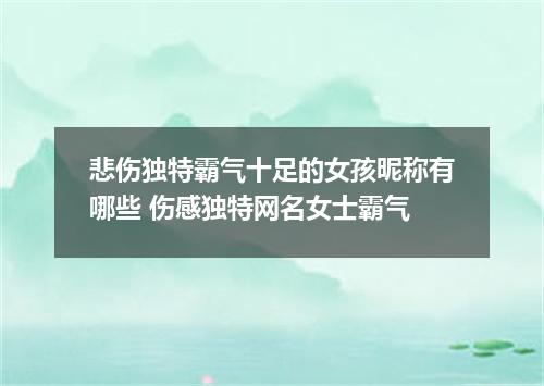 悲伤独特霸气十足的女孩昵称有哪些 伤感独特网名女士霸气