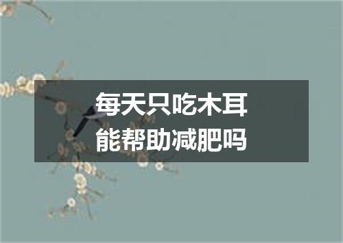 每天只吃木耳能帮助减肥吗