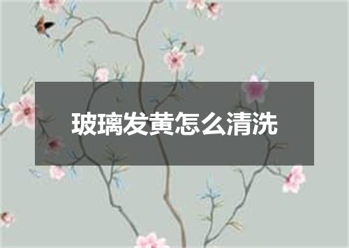 玻璃发黄怎么清洗