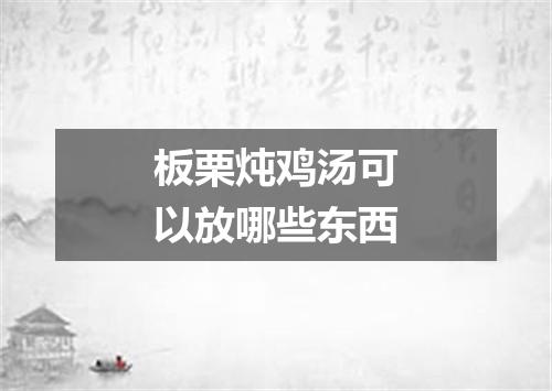 板栗炖鸡汤可以放哪些东西
