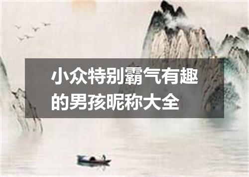 小众特别霸气有趣的男孩昵称大全