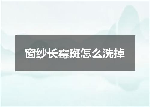 窗纱长霉斑怎么洗掉