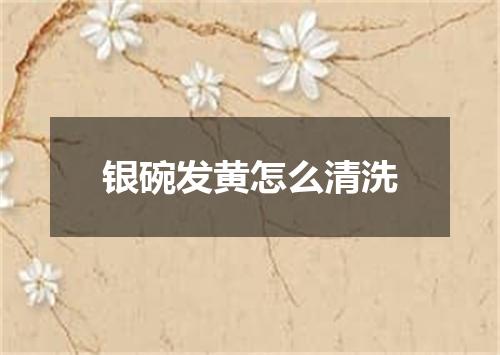银碗发黄怎么清洗