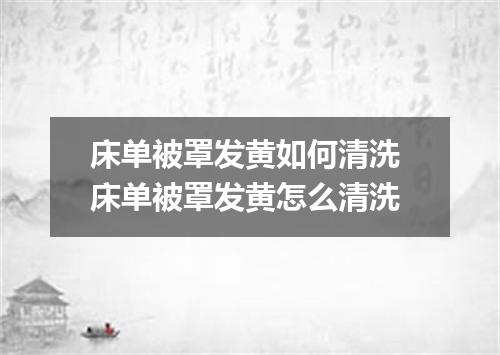 床单被罩发黄如何清洗 床单被罩发黄怎么清洗