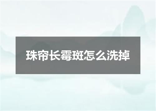 珠帘长霉斑怎么洗掉