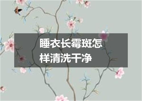 睡衣长霉斑怎样清洗干净