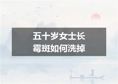 五十岁女士长霉斑如何洗掉