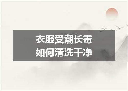 衣服受潮长霉如何清洗干净