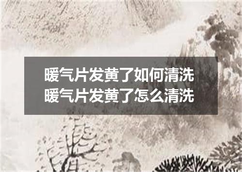 暖气片发黄了如何清洗 暖气片发黄了怎么清洗