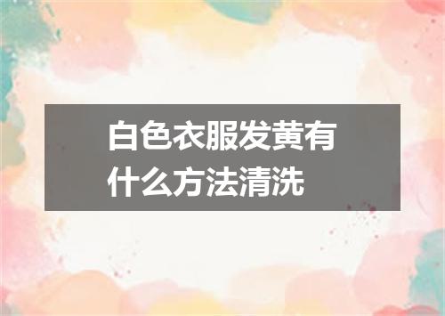 白色衣服发黄有什么方法清洗