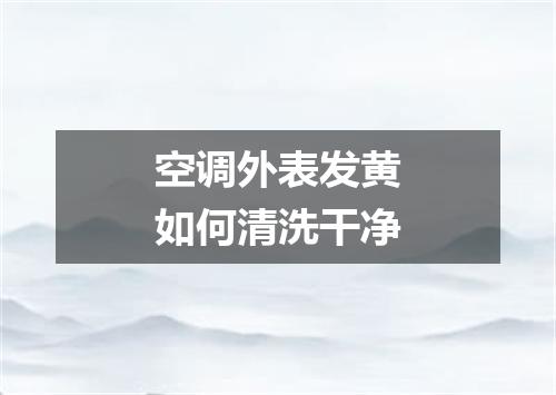 空调外表发黄如何清洗干净