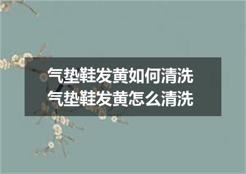 气垫鞋发黄如何清洗 气垫鞋发黄怎么清洗