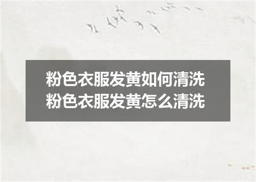 粉色衣服发黄如何清洗 粉色衣服发黄怎么清洗