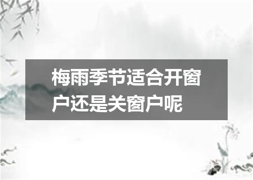 梅雨季节适合开窗户还是关窗户呢