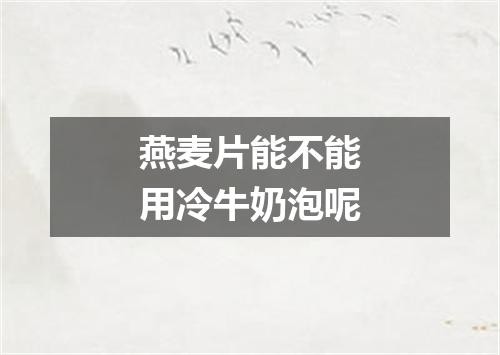 燕麦片能不能用冷牛奶泡呢