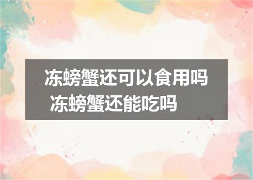 冻螃蟹还可以食用吗 冻螃蟹还能吃吗