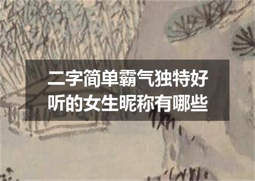 二字简单霸气独特好听的女生昵称有哪些