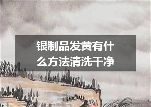 银制品发黄有什么方法清洗干净
