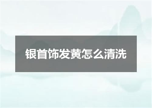 银首饰发黄怎么清洗