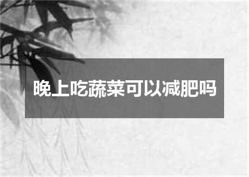 晚上吃蔬菜可以减肥吗