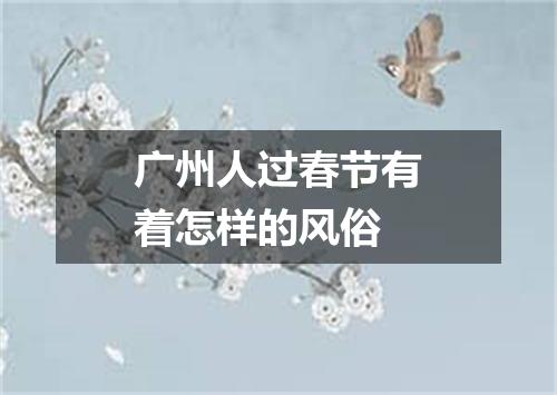 广州人过春节有着怎样的风俗