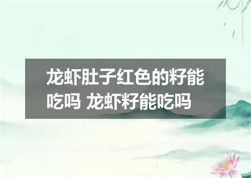 龙虾肚子红色的籽能吃吗 龙虾籽能吃吗