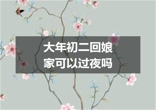 大年初二回娘家可以过夜吗